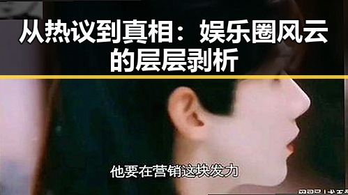 从热议到真相:娱乐圈风云的层层剥析