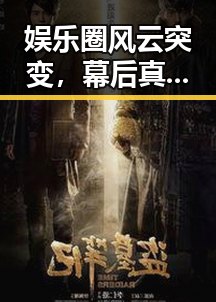 娱乐圈风云突变,幕后真相逐渐浮出水面🎭