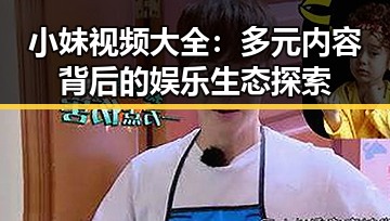 小妹视频大全:多元内容背后的娱乐生态探索
