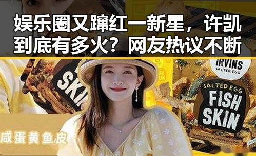 娱乐圈又蹿红一新星,许凯到底有多火?网友热议不断
