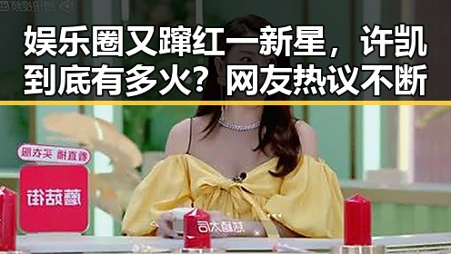 娱乐圈又蹿红一新星,许凯到底有多火?网友热议不断