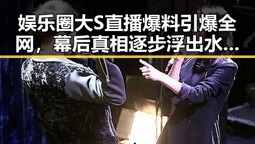 娱乐圈大S直播爆料引爆全网,幕后真相逐步浮出水面🔥