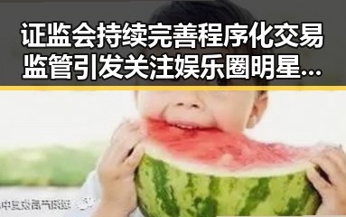 证监会持续完善程序化交易监管引发关注娱乐圈明星反转背后真相