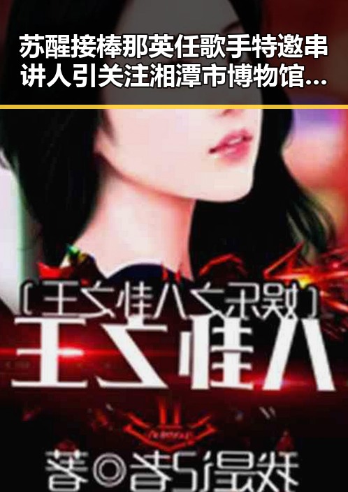 苏醒接棒那英任歌手特邀串讲人引关注 湘潭市博物馆藏最硬核思想密码