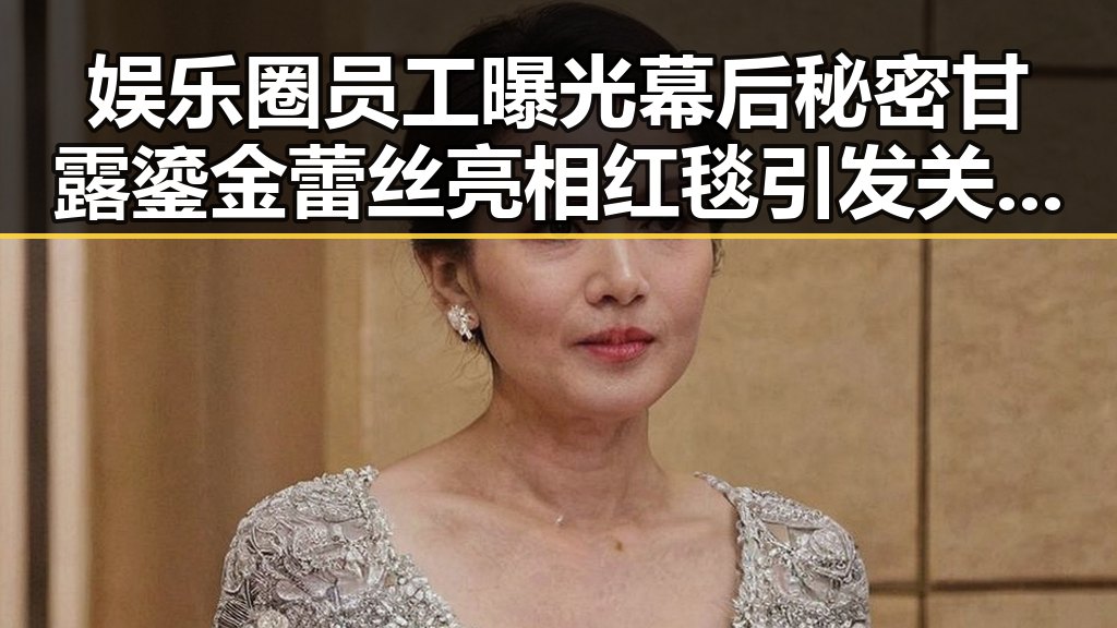 娱乐圈员工曝光幕后秘密甘露鎏金蕾丝亮相红毯引发关注