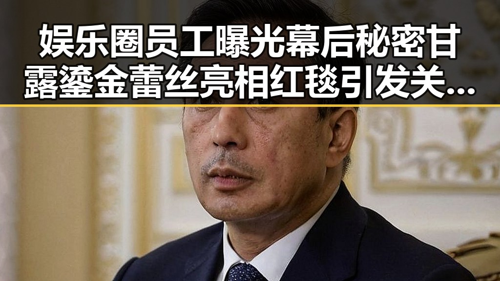 娱乐圈员工曝光幕后秘密甘露鎏金蕾丝亮相红毯引发关注